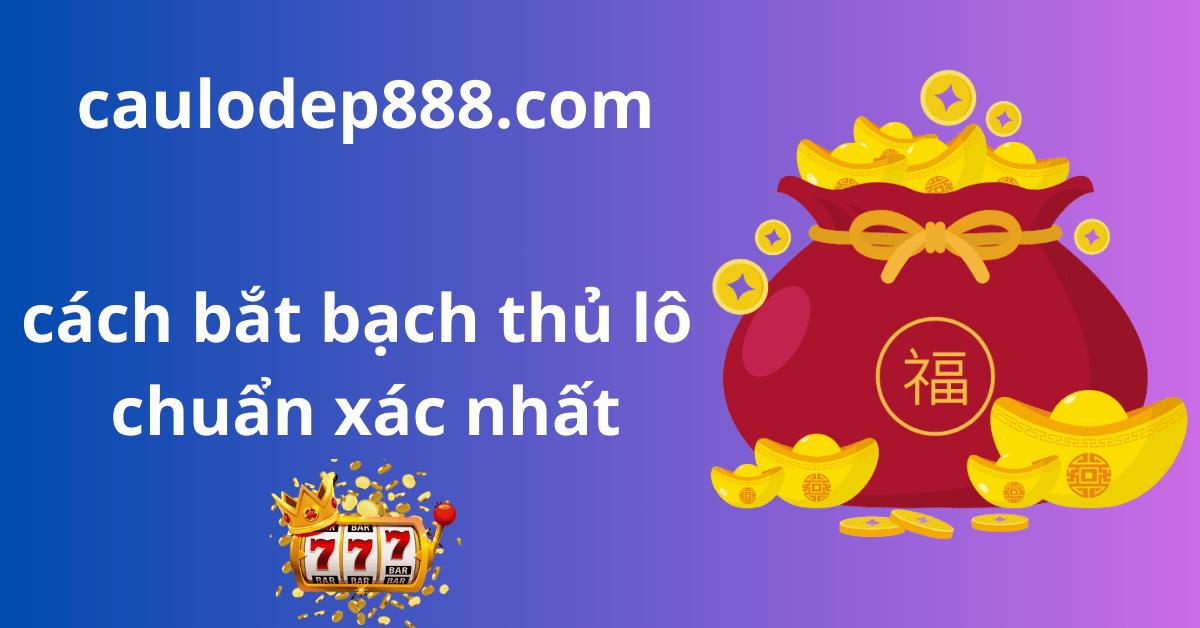 5 cách bắt bạch thủ lô hiệu quả